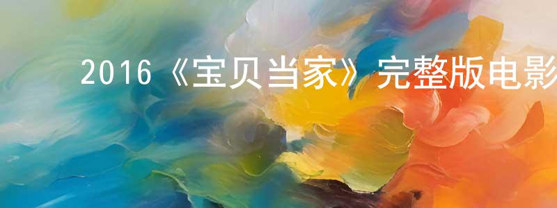 ﻿陈雪芬发布﻿2016《宝贝当家》完整版电影/在线观看/百度云-美剧天堂